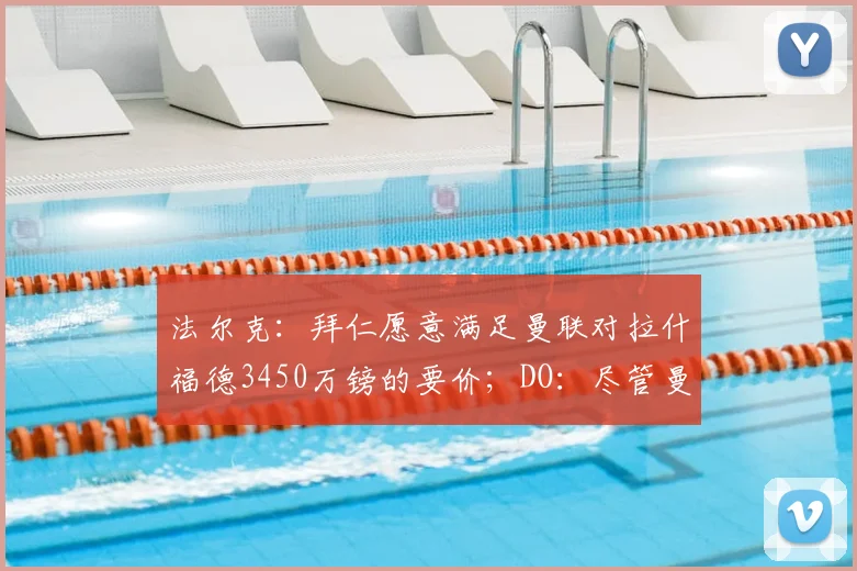 法尔克:拜仁愿意满足曼联对拉什福德3450万镑的要价;DO:尽管曼联对安德森感兴趣,但曼城才是主导该交易的一方