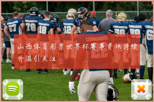 山西体育彩票世界杯赛事资讯持续升温引关注